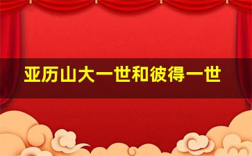 亚历山大一世和彼得一世