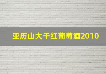 亚历山大干红葡萄酒2010