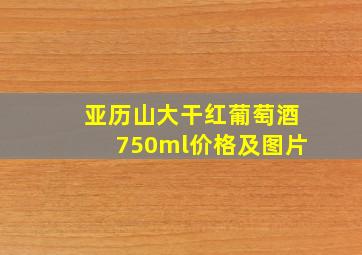 亚历山大干红葡萄酒750ml价格及图片