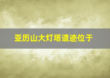 亚历山大灯塔遗迹位于