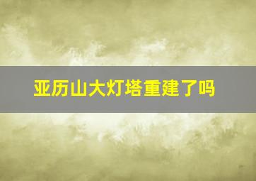 亚历山大灯塔重建了吗