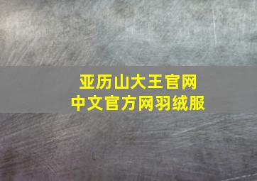 亚历山大王官网中文官方网羽绒服