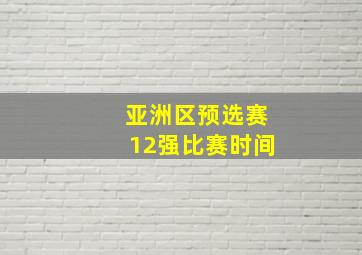 亚洲区预选赛12强比赛时间