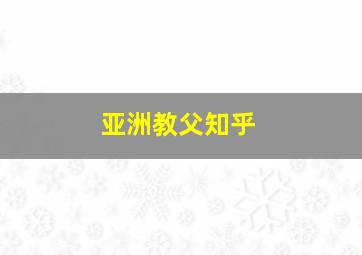 亚洲教父知乎