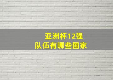 亚洲杯12强队伍有哪些国家