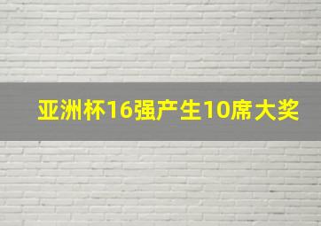 亚洲杯16强产生10席大奖