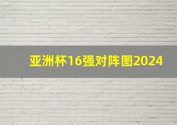 亚洲杯16强对阵图2024