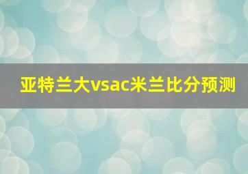 亚特兰大vsac米兰比分预测