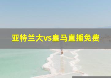 亚特兰大vs皇马直播免费