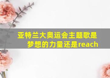 亚特兰大奥运会主题歌是梦想的力量还是reach