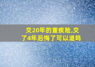 交20年的重疾险,交了4年后悔了可以退吗