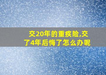 交20年的重疾险,交了4年后悔了怎么办呢