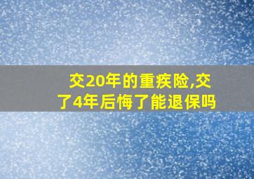 交20年的重疾险,交了4年后悔了能退保吗