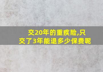 交20年的重疾险,只交了3年能退多少保费呢