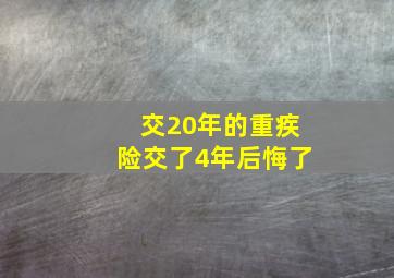 交20年的重疾险交了4年后悔了