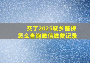 交了2025城乡医保怎么查询微信缴费记录