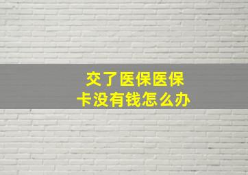 交了医保医保卡没有钱怎么办