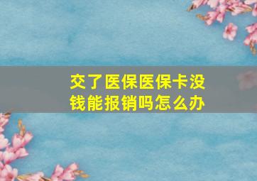 交了医保医保卡没钱能报销吗怎么办