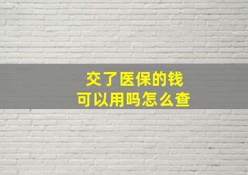 交了医保的钱可以用吗怎么查