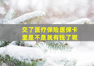 交了医疗保险医保卡里是不是就有钱了呢