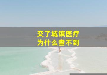 交了城镇医疗为什么查不到