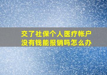 交了社保个人医疗帐户没有钱能报销吗怎么办