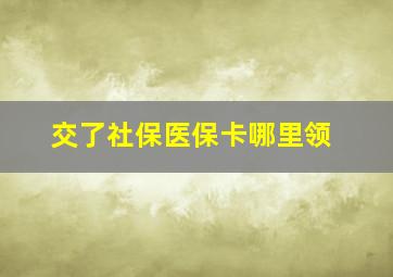 交了社保医保卡哪里领