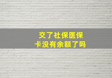 交了社保医保卡没有余额了吗