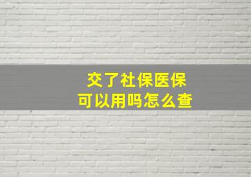 交了社保医保可以用吗怎么查