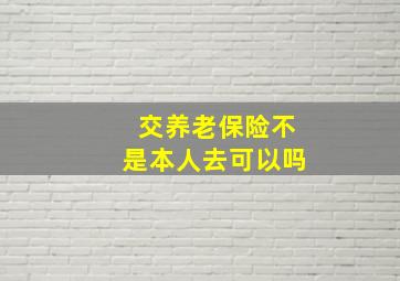 交养老保险不是本人去可以吗