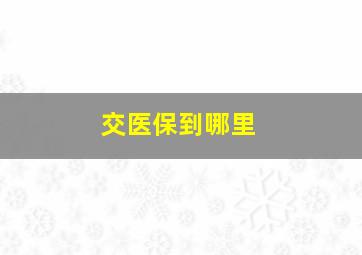 交医保到哪里