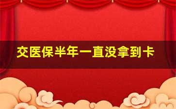 交医保半年一直没拿到卡