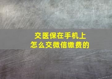 交医保在手机上怎么交微信缴费的