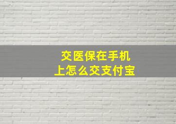 交医保在手机上怎么交支付宝