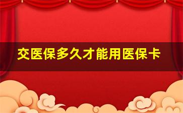 交医保多久才能用医保卡