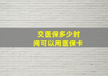 交医保多少时间可以用医保卡