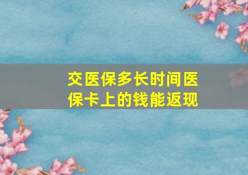 交医保多长时间医保卡上的钱能返现