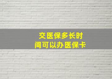 交医保多长时间可以办医保卡