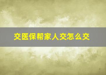 交医保帮家人交怎么交