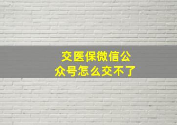 交医保微信公众号怎么交不了