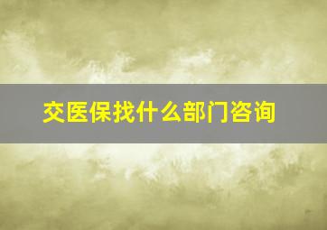 交医保找什么部门咨询