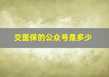 交医保的公众号是多少