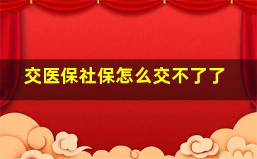 交医保社保怎么交不了了