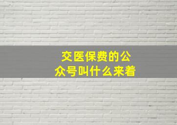 交医保费的公众号叫什么来着