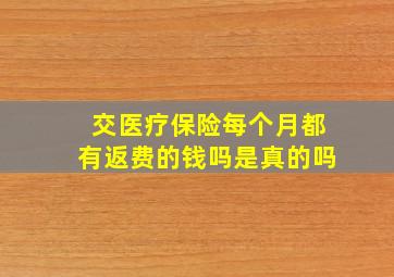 交医疗保险每个月都有返费的钱吗是真的吗