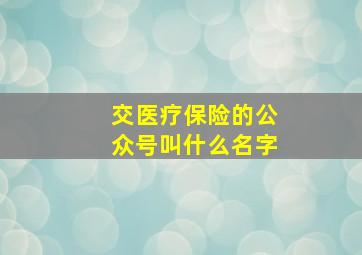 交医疗保险的公众号叫什么名字