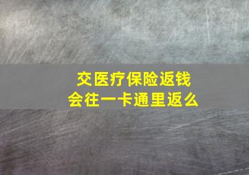 交医疗保险返钱会往一卡通里返么