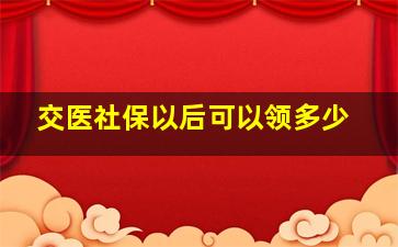 交医社保以后可以领多少