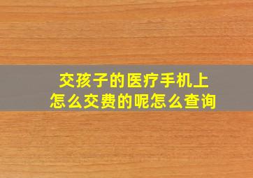 交孩子的医疗手机上怎么交费的呢怎么查询