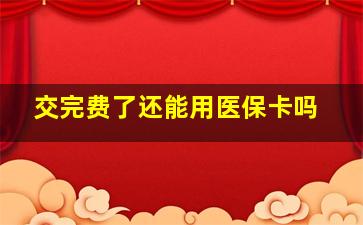 交完费了还能用医保卡吗